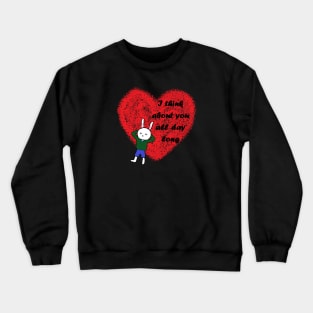 I think about you all day long Crewneck Sweatshirt